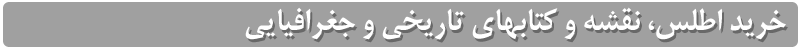 خرید اطلس، نقشه و کتاب در زمینه تاریخ و جغرافیا